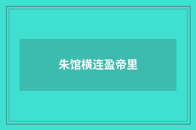 朱馆横连盈帝里
