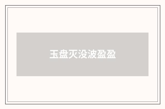 玉盘灭没波盈盈