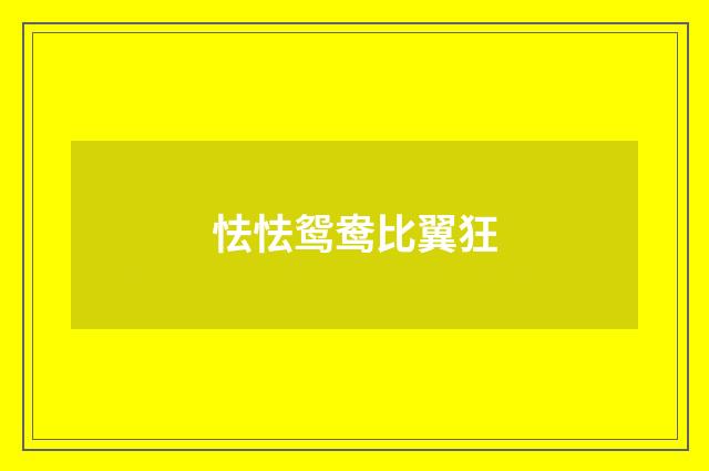 怯怯鸳鸯比翼狂
