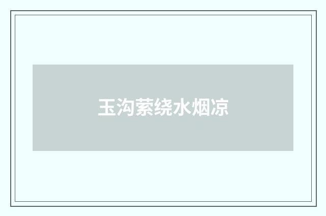 玉沟萦绕水烟凉