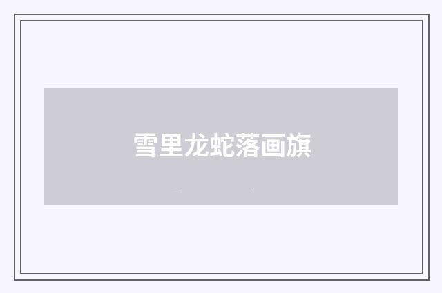 雪里龙蛇落画旗