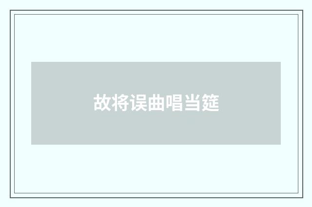 故将误曲唱当筵