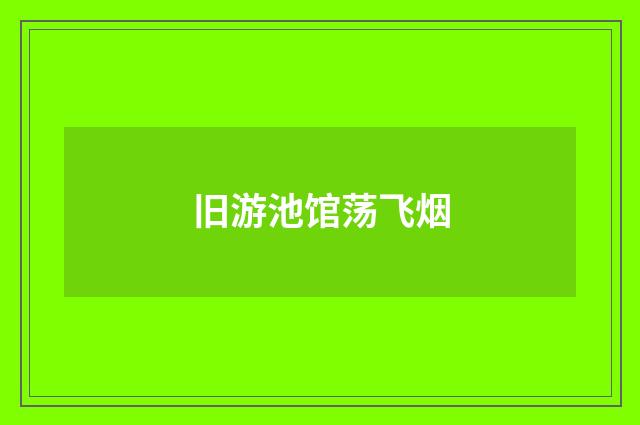 旧游池馆荡飞烟