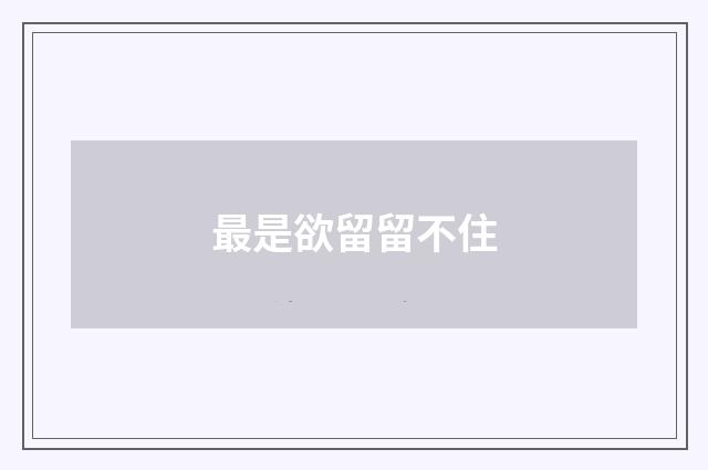 最是欲留留不住