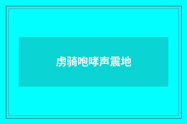 虏骑咆哮声震地