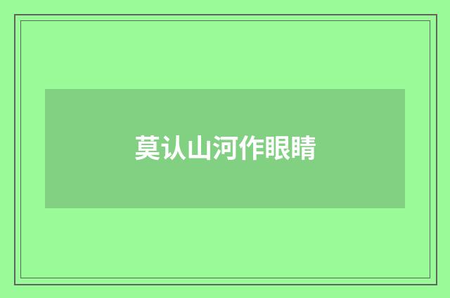 莫认山河作眼睛