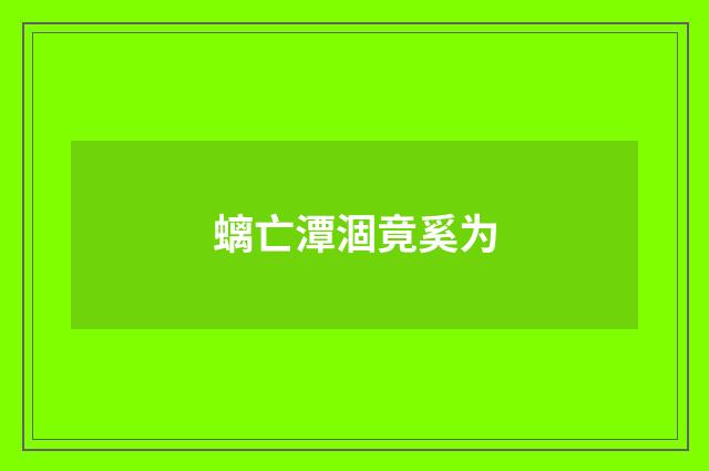 螭亡潭涸竟奚为