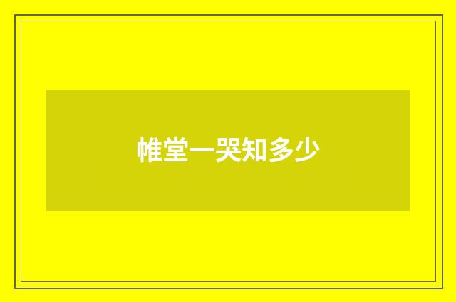 帷堂一哭知多少