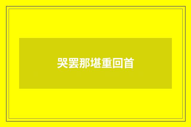 哭罢那堪重回首