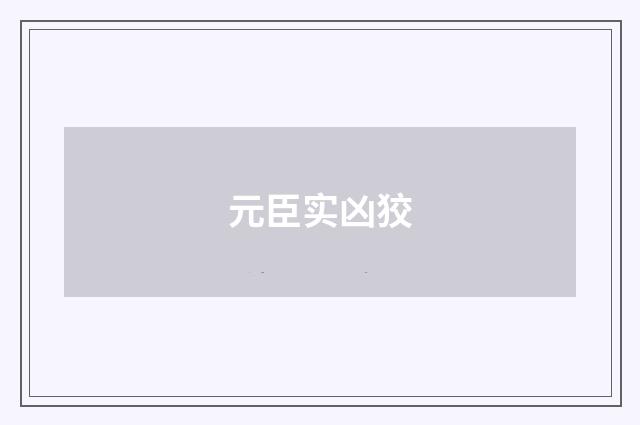 元臣实凶狡