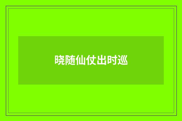 晓随仙仗出时巡