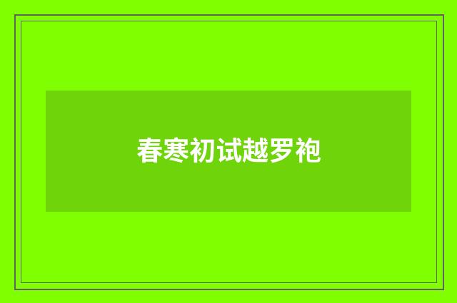 春寒初试越罗袍