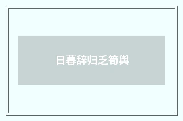 日暮辞归乏筍舆