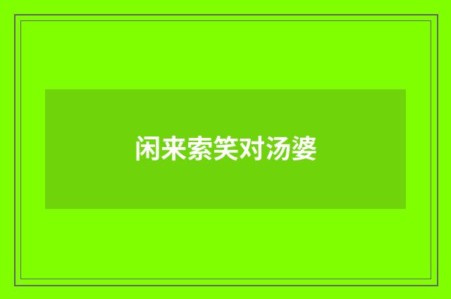 闲来索笑对汤婆