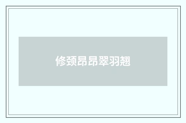 修颈昂昂翠羽翘