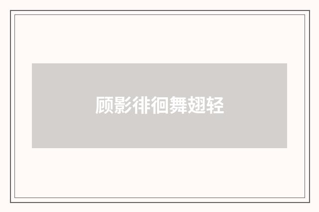 顾影徘徊舞翅轻