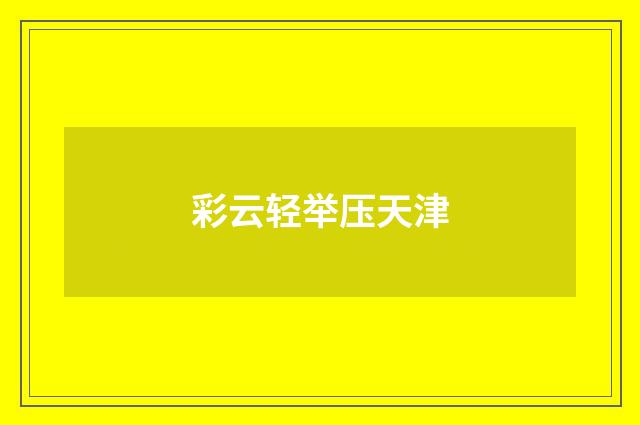 彩云轻举压天津