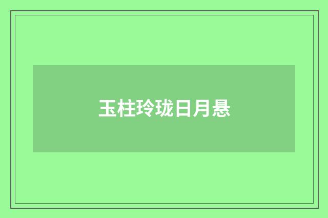 玉柱玲珑日月悬