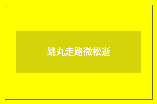 跳丸走路微松逝