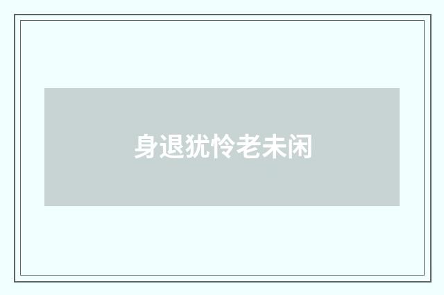 身退犹怜老未闲