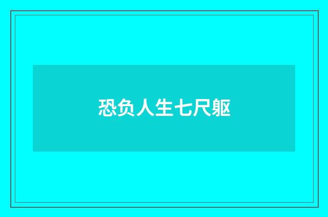 恐负人生七尺躯