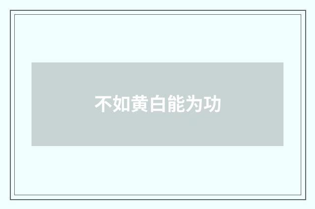 不如黄白能为功