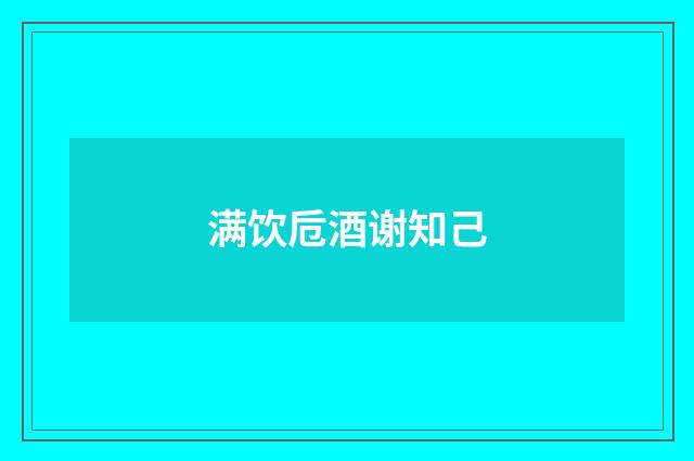 满饮卮酒谢知己