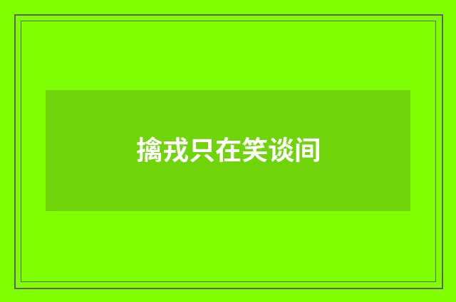 擒戎只在笑谈间