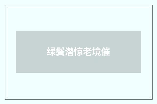 绿鬓潜惊老境催