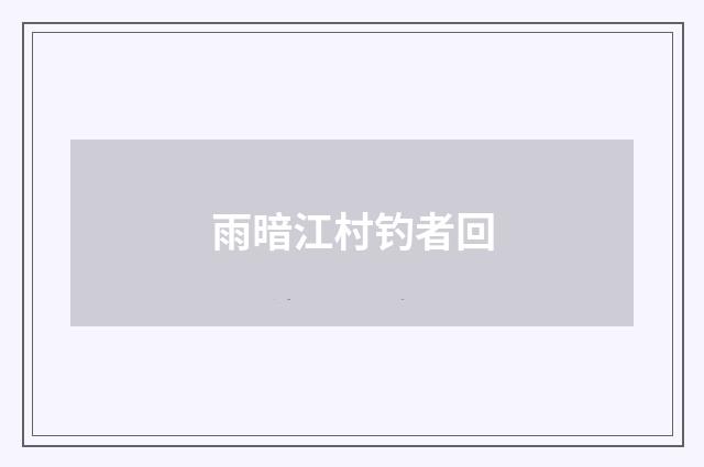 雨暗江村钓者回