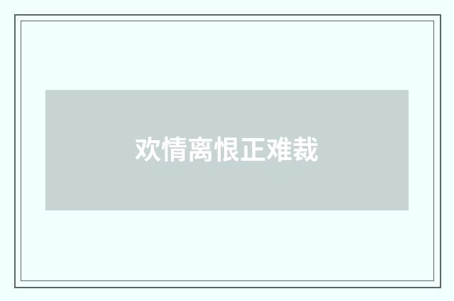 欢情离恨正难裁