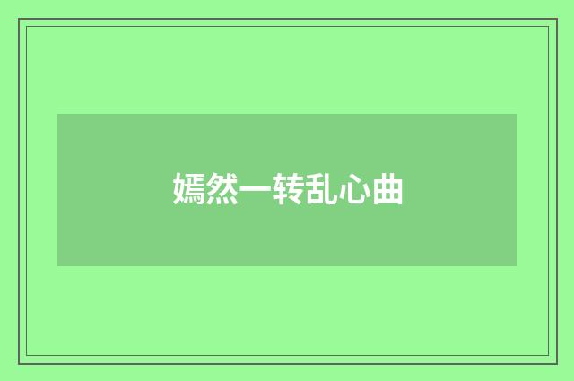 嫣然一转乱心曲