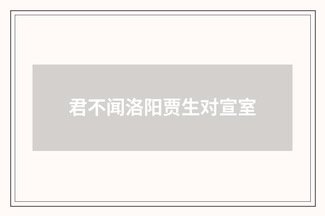君不闻洛阳贾生对宣室