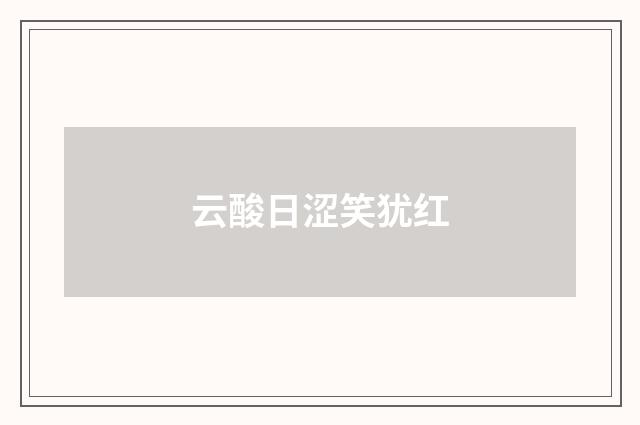 云酸日涩笑犹红