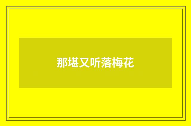 那堪又听落梅花
