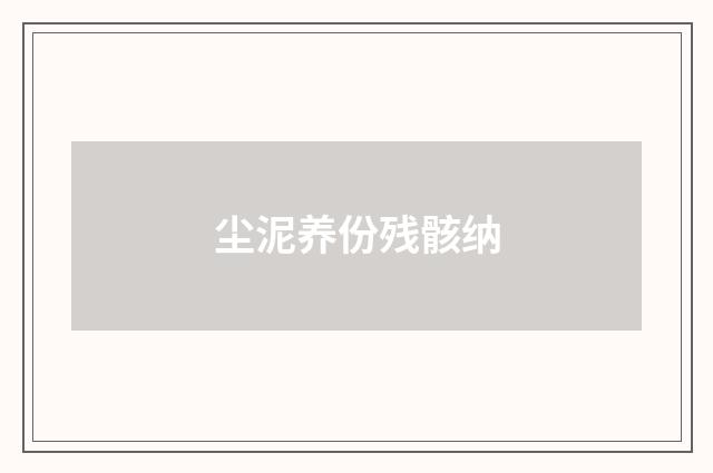 尘泥养份残骸纳