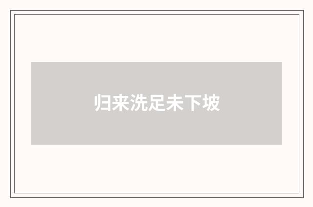 归来洗足未下坡