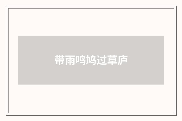 带雨鸣鸠过草庐