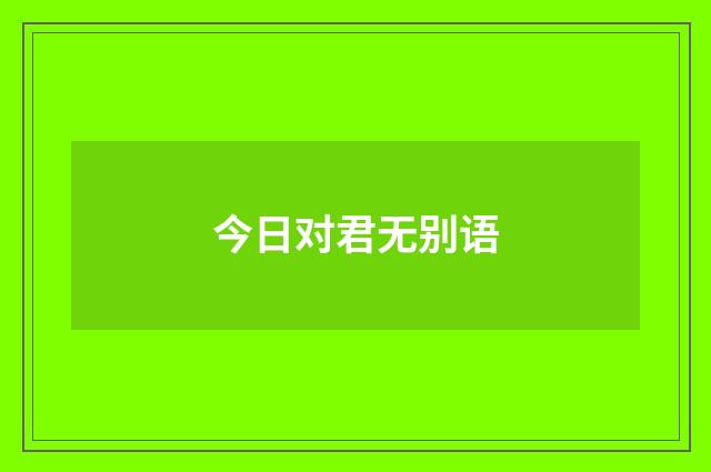 今日对君无别语