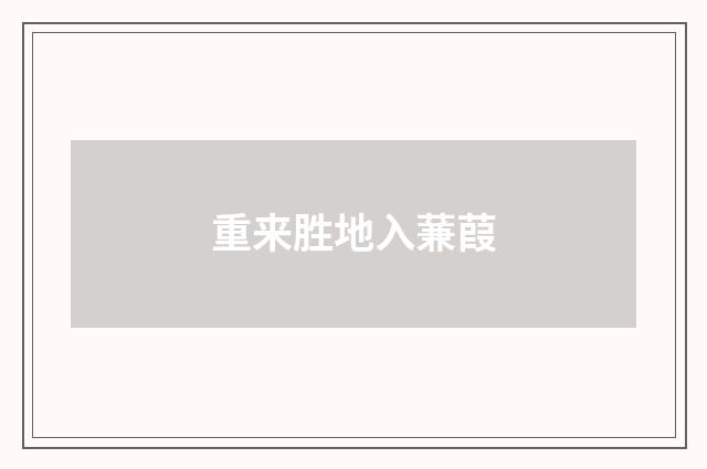 重来胜地入蒹葭