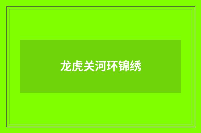 龙虎关河环锦绣