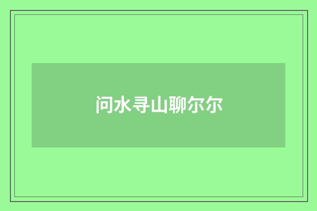 问水寻山聊尔尔