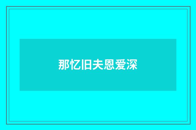 那忆旧夫恩爱深