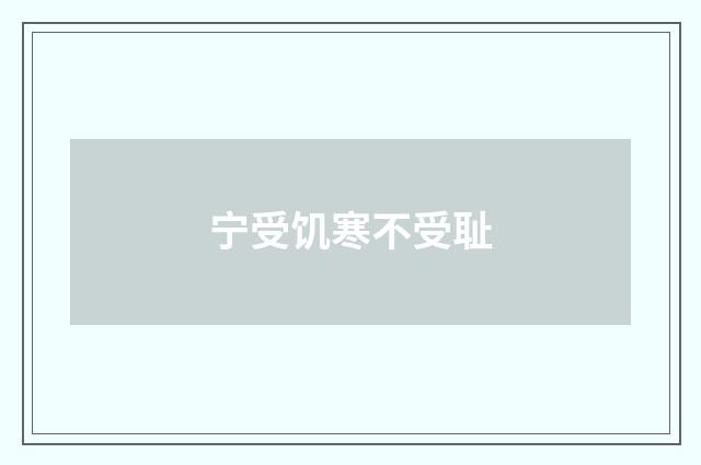 宁受饥寒不受耻