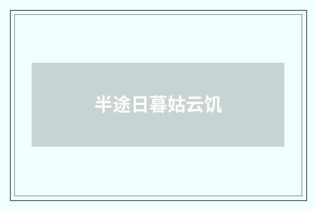 半途日暮姑云饥