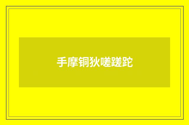 手摩铜狄嗟蹉跎