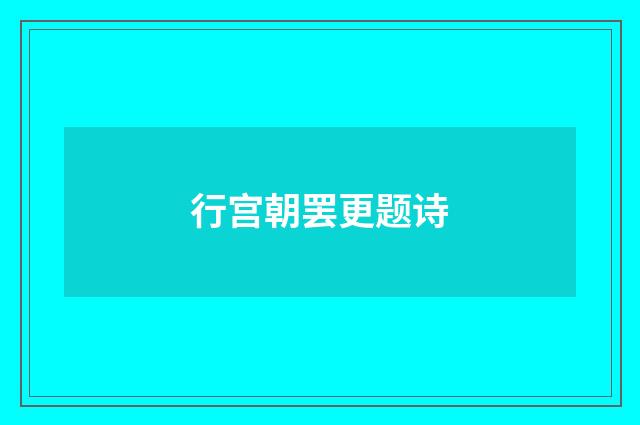 行宫朝罢更题诗