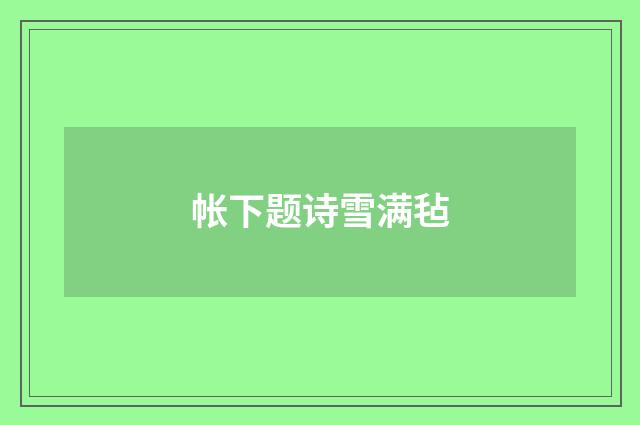 帐下题诗雪满毡