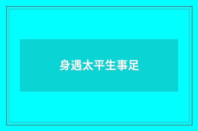 身遇太平生事足