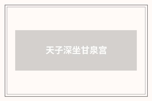 天子深坐甘泉宫